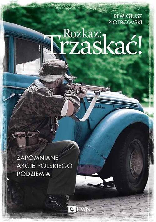 

Rozkaz: Trzaskać! Zapomniane akcje polskiego podzi