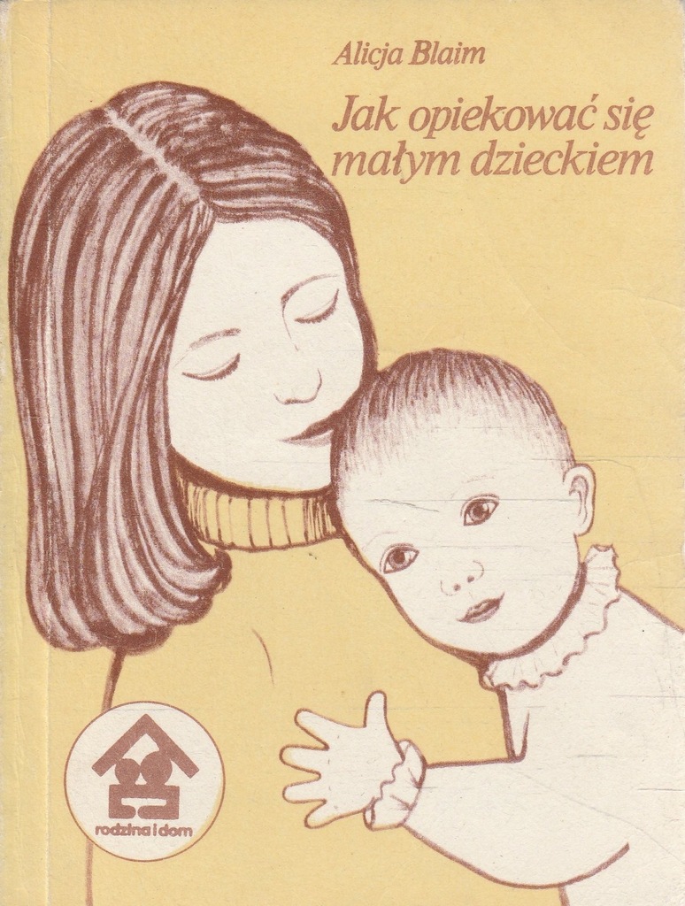 JAK OPIEKOWAĆ SIĘ MAŁYM DZIECKIEM Alicja Blaim