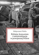 Kobiety, komunizm i industrializacja w powojennej Polsce Małgorzata Fidelis