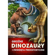 Groźne dinozaury i zwierzęta prehistoryczne Praca zbiorowa