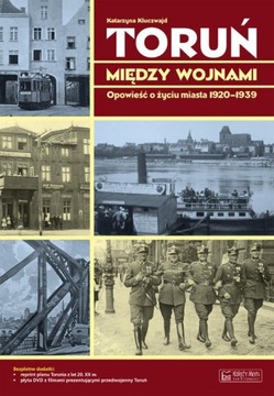 Toruń między wojnami Opowieść o życiu miasta 1920-1939 Katarzyna Kluczwajd