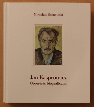 JAN KASPROWICZ. OPOWIEŚĆ BIOGRAFICZNA - Sosnowski