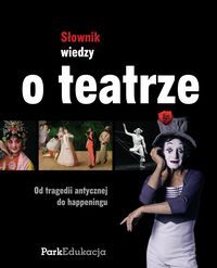 Słownik wiedzy o teatrze Od tragedii antycznej do