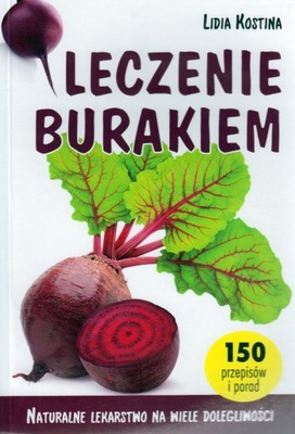 Leczenie burakiem. Naturalne lekarstwo na wiele dolegliwości Lidia Kostina