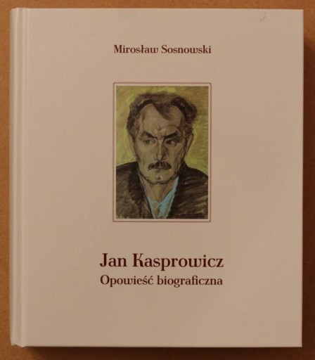 JAN KASPROWICZ. OPOWIEŚĆ BIOGRAFICZNA - Sosnowski