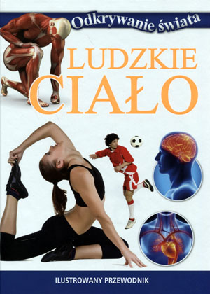 Ludzkie ciało. Odkrywanie świata praca zbiorowa twarda Olesiejuk Sp. z